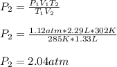 P_2=\frac{P_1V_1T_2}{T_1V_2} \\\\P_2=\frac{1.12atm*2.29L*302K}{285K*1.33L}\\ \\P_2=2.04atm