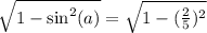 \sqrt{1-\text{sin}^2(a)}=\sqrt{1-(\frac{2}{5})^2}