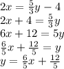 2x=\frac{5}{3}y-4\\2x+4=\frac{5}{3} y\\6x+12=5y\\\frac{6}{5} x+\frac{12}{5} =y\\y=\frac{6}{5}x+\frac{12}{5}