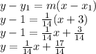 y-y_{1} =m(x-x_{1} )\\y-1 =\frac{1}{14} (x+3 )\\y-1=\frac{1}{14}x+\frac{3}{14}\\y=\frac{1}{14}x+\frac{17}{14}