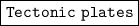 \boxed {\tt Tectonic \ plates}