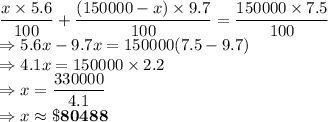 \dfrac{x\times 5.6}{100}+\dfrac{(150000-x)\times 9.7}{100}=\dfrac{150000\times 7.5}{100}\\\Rightarrow 5.6x-9.7x=150000(7.5-9.7)\\\Rightarrow 4.1x=150000\times 2.2\\\Rightarrow x = \dfrac{330000}{4.1}\\\Rightarrow x \approx \bold{\$80488}