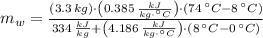 m_{w} = \frac{(3.3\,kg)\cdot \left(0.385\,\frac{kJ}{kg\cdot ^{\circ}C} \right)\cdot (74\,^{\circ}C-8\,^{\circ}C)}{334\,\frac{kJ}{kg}+\left(4.186\,\frac{kJ}{kg\cdot ^{\circ}C} \right)\cdot (8\,^{\circ}C-0\,^{\circ}C) }