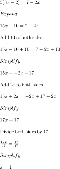 5(3x-2) = 7 - 2x\\\\Expand\\\\15x-10=7-2x\\\\\mathrm{Add\:}10\mathrm{\:to\:both\:sides}\\\\15x-10+10=7-2x+10\\\\Simplify\\\\15x=-2x+17\\\\\mathrm{Add\:}2x\mathrm{\:to\:both\:sides}\\\\15x+2x=-2x+17+2x\\\\Simplfy\\\\17x=17\\\\\mathrm{Divide\:both\:sides\:by\:}17\\\\\frac{17x}{17}=\frac{17}{17}\\\\Simplify\\\\x=1