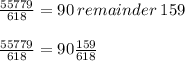 \frac{55779}{618} = 90\:remainder \: 159\\\\\frac{55779}{618}=90\frac{159}{618}