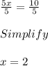 \frac{5x}{5} = \frac{10}{5} \\\\Simplify\\\\x =2