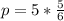 p = 5 * \frac{5}{6}