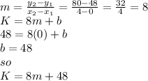 m = \frac{y_2-y_1}{x_2-x_1} = \frac{80-48}{4-0} = \frac{32}{4} = 8\\  K = 8m + b\\48 = 8(0) + b\\b = 48\\so\\K = 8m + 48
