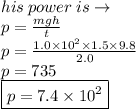 his \: power \: is \to \\ p =  \frac{mgh}{t}  \\ p =  \frac{1.0 { \times 10}^{2}  \times 1.5 \times 9.8}{2.0}   \\  p= 735 \\  \boxed{p =  {7.4 \times 10}^{2} }
