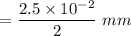 $=\frac{2.5 \times 10^{-2}}{2} \ mm$