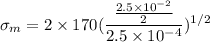$\sigma_m = 2\times 170 (\frac{\frac{2.5 \times 10^{-2}}{2}}{2.5 \times 10^{-4}})^{1/2}$