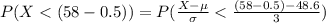 P(X < (58-0.5) ) =  P(\frac{X - \mu}{\sigma }  <  \frac{(58-0.5) - 48.6}{3} )