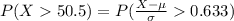 P(X  50.5 ) =  P(\frac{X - \mu}{\sigma }  0.633 )