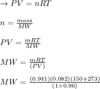 \to PV = nRT\\\\n = \frac{mass}{MW} \\\\PV = \frac{mRT}{MW}\\\\MW = \frac{mRT}{(PV)}\\\\MW = \frac{(0.941)(0.082)(150+273)}{(1 \times 0.96)}