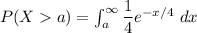 P(Xa)=\int ^{\infty}_{a}\dfrac{1}{4}e^{-x/4} \ dx