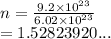 n =  \frac{9.2 \times  {10}^{23} }{6.02 \times  {10}^{23} }  \\  = 1.52823920...