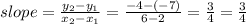 slope = \frac{y_2 - y_1}{x_2 - x_1} = \frac{-4 -(-7)}{6 - 2} = \frac{3}{4} = \frac{3}{4}