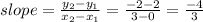 slope = \frac{y_2 - y_1}{x_2 - x_1} = \frac{-2 - 2}{3 - 0} = \frac{-4}{3}