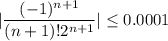 $|\frac{(-1)^{n+1}}{(n+1)!2^{n+1}}| \leq 0.0001$