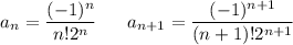 $a_n= \frac{(-1)^n}{n ! 2^n} \ \ \ \ \ a_{n+1}= \frac{(-1)^{n+1}}{(n+1) ! 2^{n+1}}$