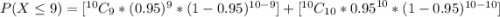 P(X \le 9) = [^{10}C_9 *  (0.95)^9 *  (1- 0.95)^{10-9}]+ [^{10}C_{10} *  {0.95}^{10} *  (1- 0.95)^{10-10}]