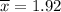 \overline{x}=1.92