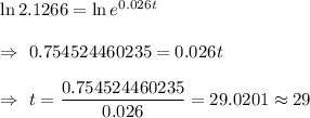 \ln 2.1266 =\ln e^{0.026t}\\\\\Rightarrow\ 0.754524460235=0.026t\\\\\Rightarrow\ t=\dfrac{0.754524460235}{0.026}=29.0201\approx29
