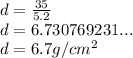d=\frac{35}{5.2}\\d=6.730769231...\\d=6.7g/cm^{2}