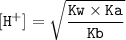 \tt [H^+]=\sqrt{\dfrac{Kw\times Ka}{Kb} }
