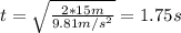 t = \sqrt{\frac{2*15 m}{9.81 m/s^{2}}} = 1.75 s