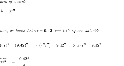 \bf \textit{area of a circle}\\\\&#10;A=\pi r^2\\\\&#10;-------------------------------\\\\&#10;\textit{now, we know that }\pi r=9.42\impliedby \textit{let's square both sides}&#10;\\\\\\&#10;(\pi r)^2=(9.42)^2\implies (\pi ^2r^2)=9.42^2\implies \pi \pi r^2=9.42^2&#10;\\\\\\&#10;\stackrel{area}{\pi r^2}~~=~~\cfrac{9.42^2}{\pi }