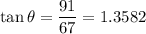\displaystyle \tan\theta=\frac{91}{67}=1.3582