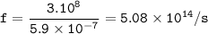 \tt f=\dfrac{3.10^8}{5.9\times 10^{-7}}=5.08\times 10^{14}/s