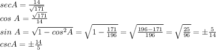 sec A=\frac{14}{\sqrt{171} } \\cos ~A=\frac{\sqrt{171} }{14} \\sin ~A=\sqrt{1-cos^2A} =\sqrt{1-\frac{171}{196} } =\sqrt{\frac{196-171}{196} } =\sqrt{\frac{25}{96} } =\pm\frac{5}{14} \\csc A=\pm \frac{14}{5}