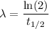 \displaystyle \lambda=\frac {\ln(2)}{ t_{1/2}}