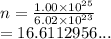n =  \frac{1.00 \times  {10}^{25} }{6.02 \times  {10}^{23} }  \\  = 16.6112956...