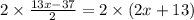 2 \times  \frac{13x - 37}{2}  = 2 \times (2x + 13) \\