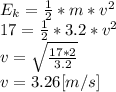E_{k} =\frac{1}{2} *m*v^{2}\\17 =\frac{1}{2} *3.2*v^{2} \\v= \sqrt{\frac{17*2}{3.2} }\\v = 3.26[m/s]