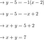 \to y- 5 = -1(x-2)\\\\\to y- 5 = -x+2\\\\\to x+y = 5+2\\\\\to x+y=7