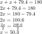 x+x+79.4 = 180\\2x+79.4 = 180\\2x = 180-79.4\\2x = 100.6\\\frac{2x}{2} = \frac{100.6}{2}\\x = 50.3