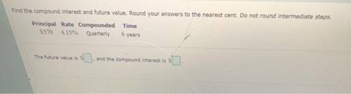 Find the compound interest and future value. Round your answers to the nearest cent. Do not round in