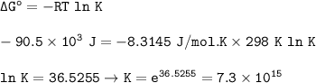 \tt \Delta G^o=-RT~ln~K\\\\-90.5\times 10^3~J=-8.3145~J/mol.K\times 298~K~ln~K\\\\ln~K=36.5255\rightarrow K=e^{36.5255}=7.3\times 10^{15}