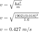 v = \sqrt{\frac{kx^2}{m}}\\\\v =   \sqrt{\frac{(902)(0.018)^2}{1.6}}\\\\v = 0.427 \ m/s