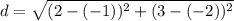 d =  \sqrt{ ({2 - ( - 1)})^{2} +  ({3 - ( - 2)})^{2}  }  \\