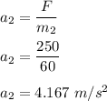 a_2=\dfrac{F}{m_2}\\\\a_2=\dfrac{250}{60}\\\\a_2=4.167\ m/s^2