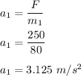 a_1=\dfrac{F}{m_1}\\\\a_1=\dfrac{250}{80}\\\\a_1=3.125\ m/s^2