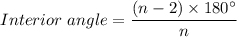 Interior \ angle =\dfrac{(n-2) \times 180 ^{\circ}}{n}