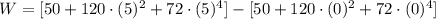 W = [50+120\cdot (5)^{2}+72\cdot (5)^{4}]-[50+120\cdot (0)^{2}+72\cdot (0)^{4}]