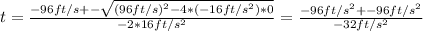 t = \frac{-96ft/s +- \sqrt{(96ft/s)^2 - 4*(-16ft/s^2)*0} }{-2*16ft/s^2} = \frac{-96ft/s^2 +-96ft/s^2}{-32ft/s^2}