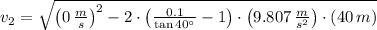 v_{2} = \sqrt{\left(0\,\frac{m}{s} \right)^{2}-2\cdot \left(\frac{0.1}{\tan 40^{\circ}} -1\right)\cdot \left(9.807\,\frac{m}{s^{2}} \right)\cdot (40\,m)}